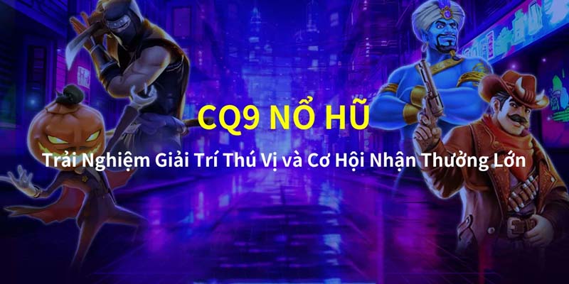 Giới thiệu top 4 sảnh chơi nổ hũ CQ9 HOT nhất 2024