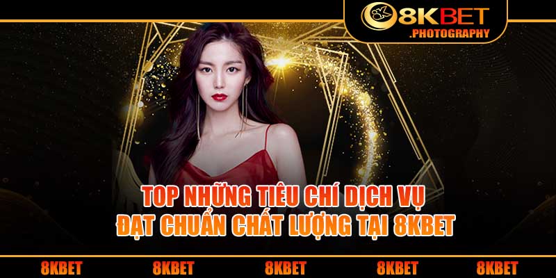 Top những tiêu chí dịch vụ đạt chuẩn chất lượng tại 8KBET